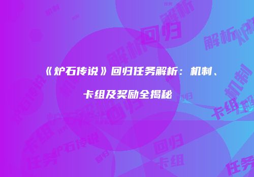 《炉石传说》回归任务解析：机制、卡组及奖励全揭秘