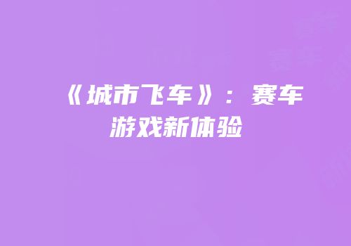 《城市飞车》：赛车游戏新体验