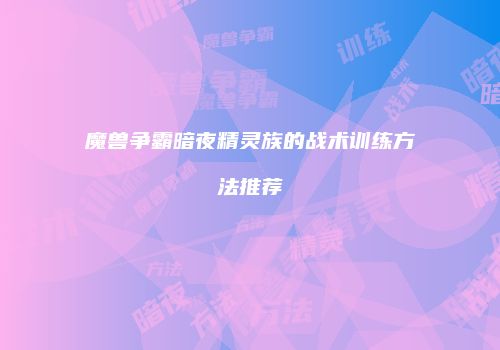 魔兽争霸暗夜精灵族的战术训练方法推荐