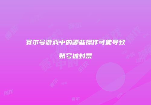 赛尔号游戏中的哪些操作可能导致账号被封禁