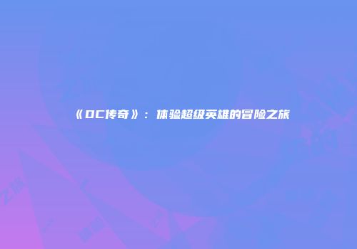 《DC传奇》：体验超级英雄的冒险之旅
