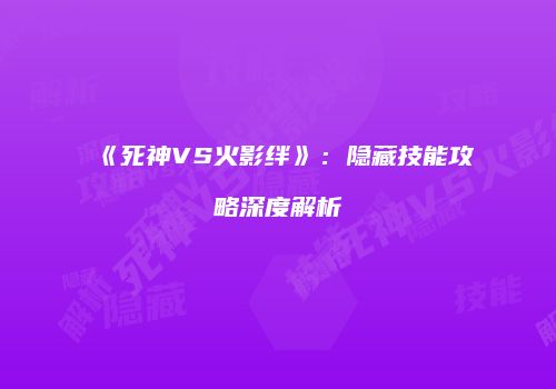 《死神VS火影绊》：隐藏技能攻略深度解析