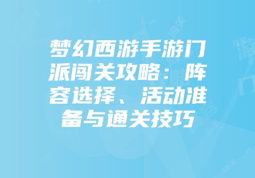 梦幻西游手游门派闯关攻略：阵容选择、活动准备与通关技巧