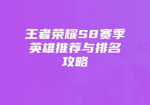 王者荣耀S8赛季英雄推荐与排名攻略