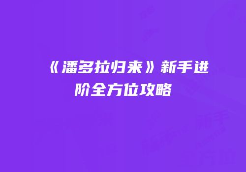 《潘多拉归来》新手进阶全方位攻略