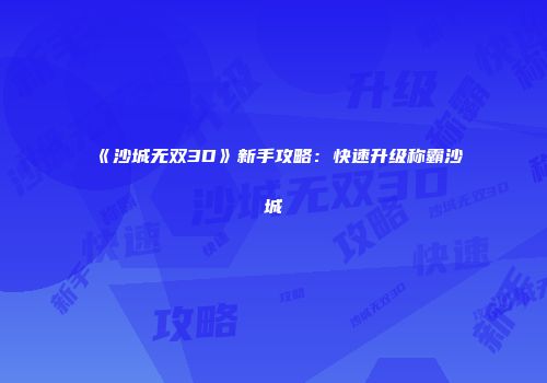 《沙城无双3D》新手攻略：快速升级称霸沙城