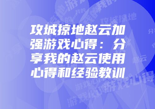 攻城掠地赵云加强游戏心得：分享我的赵云使用心得和经验教训