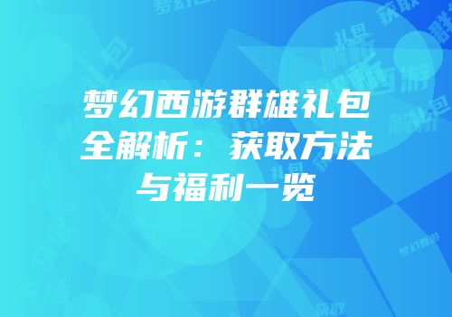 梦幻西游群雄礼包全解析：获取方法与福利一览