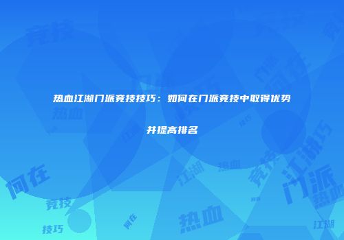 热血江湖门派竞技技巧：如何在门派竞技中取得优势并提高排名