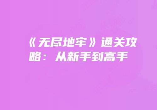 《无尽地牢》通关攻略：从新手到高手