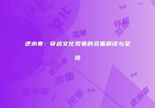 逆水寒：穿越文化现象的多重解读与呈现