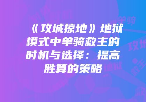 《攻城掠地》地狱模式中单骑救主的时机与选择：提高胜算的策略
