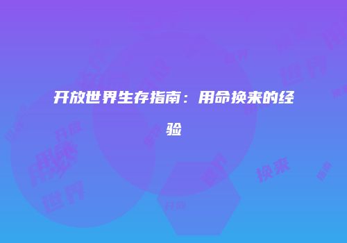 开放世界生存指南：用命换来的经验