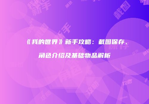 《我的世界》新手攻略：截图保存、角色介绍及基础物品解析