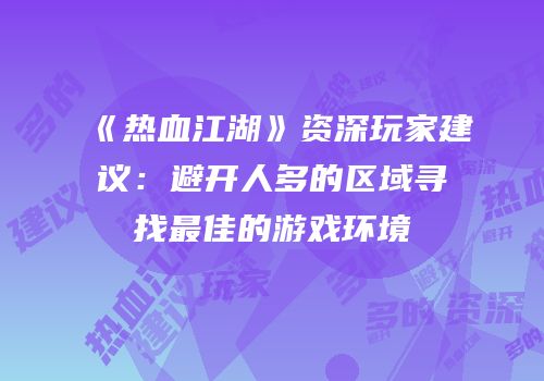 《热血江湖》资深玩家建议：避开人多的区域寻找最佳的游戏环境