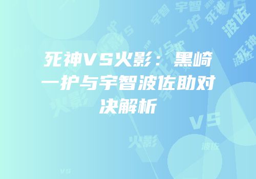 死神VS火影：黑崎一护与宇智波佐助对决解析