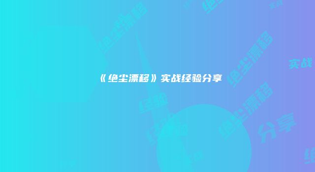 《绝尘漂移》实战经验分享