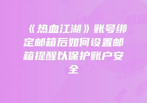 《热血江湖》账号绑定邮箱后如何设置邮箱提醒以保护账户安全