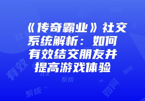 《传奇霸业》社交系统解析：如何有效结交朋友并提高游戏体验