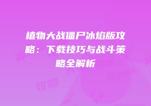 植物大战僵尸冰焰版攻略：下载技巧与战斗策略全解析