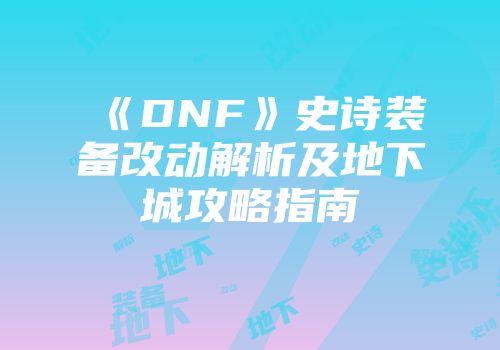 《DNF》史诗装备改动解析及地下城攻略指南