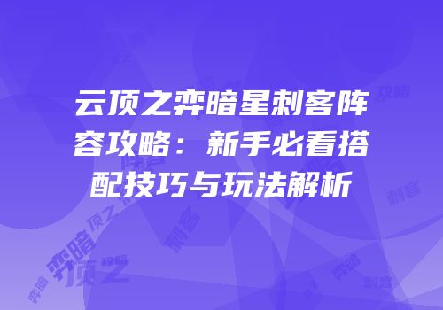云顶之弈暗星刺客阵容攻略：新手必看搭配技巧与玩法解析