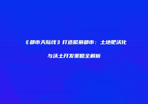 《都市天际线》打造繁荣都市：土地肥沃化与沃土开发策略全解析