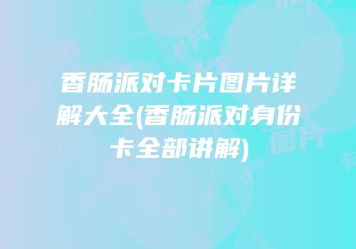 香肠派对卡片图片详解大全(香肠派对身份卡全部讲解)