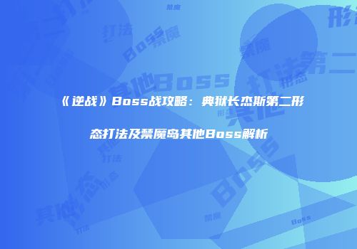 《逆战》Boss战攻略：典狱长杰斯第二形态打法及禁魔岛其他Boss解析