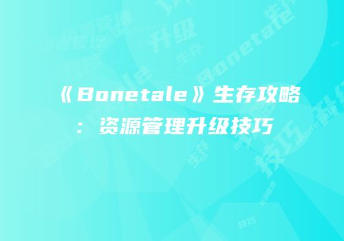 《Bonetale》生存攻略：资源管理升级技巧
