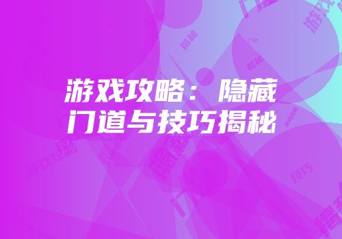 游戏攻略：隐藏门道与技巧揭秘
