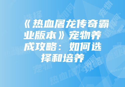 《热血屠龙传奇霸业版本》宠物养成攻略:如何选择和培养