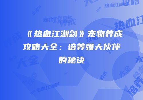 《热血江湖剑》宠物养成攻略大全：培养强大伙伴的秘诀