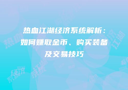 热血江湖经济系统解析：如何赚取金币、购买装备及交易技巧