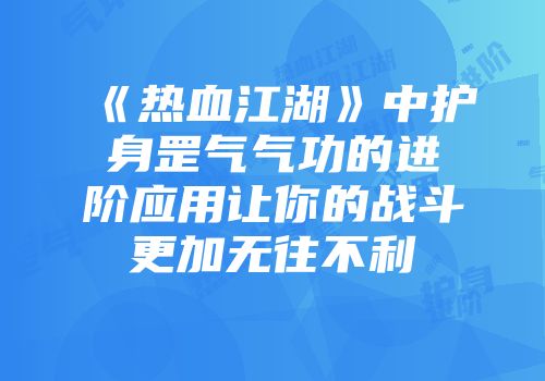 《热血江湖》中护身罡气气功的进阶应用让你的战斗更加无往不利