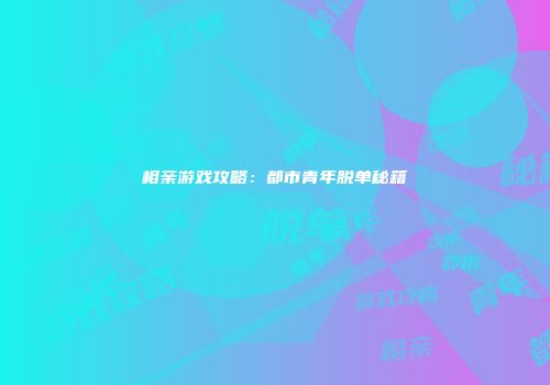相亲游戏攻略：都市青年脱单秘籍