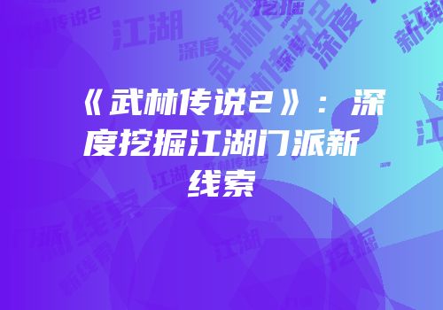 《武林传说2》：深度挖掘江湖门派新线索