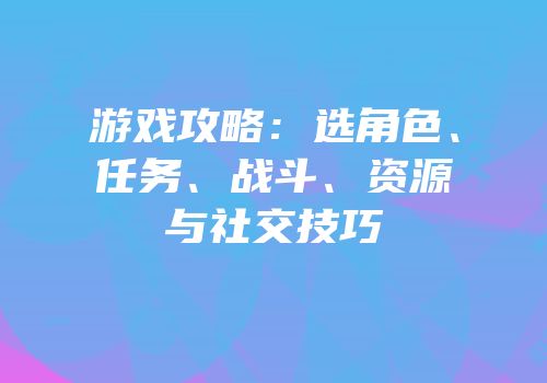 游戏攻略：选角色、任务、战斗、资源与社交技巧