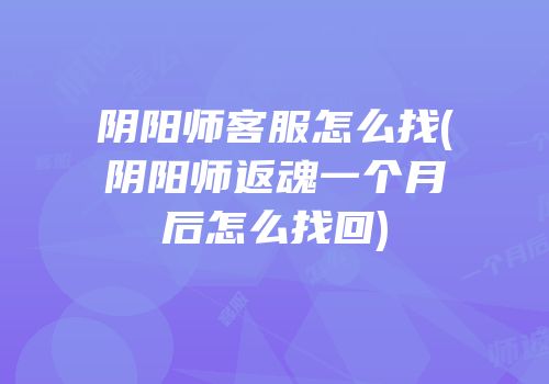 阴阳师客服怎么找(阴阳师返魂一个月后怎么找回)