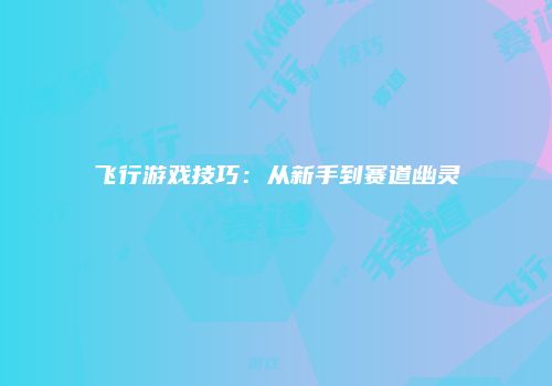 飞行游戏技巧：从新手到赛道幽灵