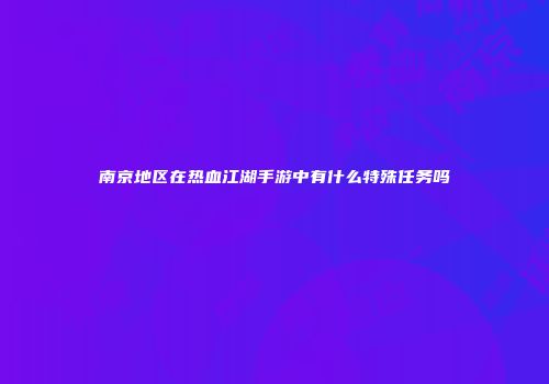 南京地区在热血江湖手游中有什么特殊任务吗