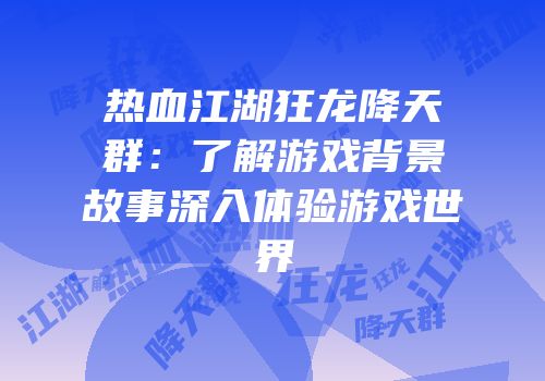 热血江湖狂龙降天群：了解游戏背景故事深入体验游戏世界