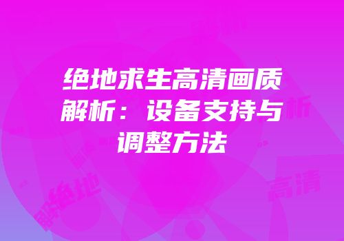 绝地求生高清画质解析：设备支持与调整方法