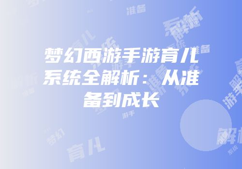 梦幻西游手游育儿系统全解析：从准备到成长