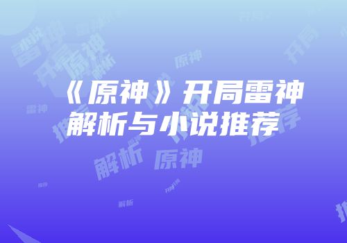 《原神》开局雷神解析与小说推荐
