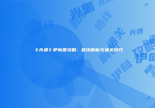 《光遇》伊甸图攻略：路线解析与通关技巧