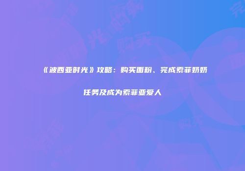 《波西亚时光》攻略：购买面粉、完成索菲奶奶任务及成为索菲亚爱人