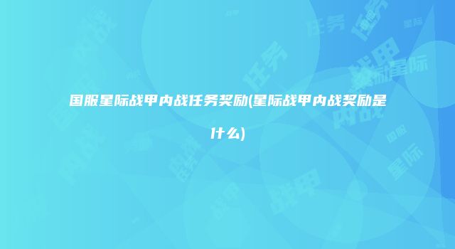 国服星际战甲内战任务奖励(星际战甲内战奖励是什么)