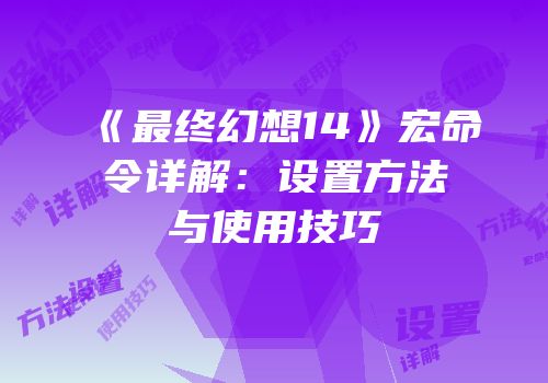 《最终幻想14》宏命令详解：设置方法与使用技巧