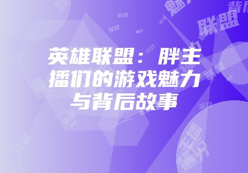 英雄联盟：胖主播们的游戏魅力与背后故事